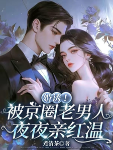 (全文)婚诱！被京圈老男人夜夜亲红温温笙笙顾见深小说推荐，婚诱！被京圈老男人夜夜亲红温全章小说阅读