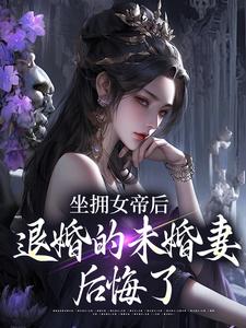 (全文)坐拥女帝后，退婚的未婚妻后悔了江寒最新完结小说坐拥女帝后，退婚的未婚妻后悔了免费阅读