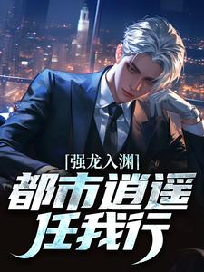 强龙入渊，都市逍遥任我行最新章节阅读强龙入渊，都市逍遥任我行(汪辉)试读更新章节