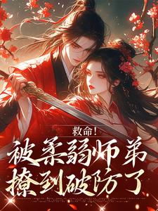 救命！被柔弱师弟撩到破防了南九辞白江敛热门小说排行榜救命！被柔弱师弟撩到破防了免费小说
