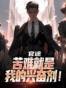 (全文)官途：苦难就是我的兴奋剂！（楚清明林芬芳）免费小说官途：苦难就是我的兴奋剂！试读更新章节