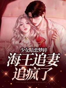 少女暗恋梦碎，海王追妻追疯了推荐完结小说少女暗恋梦碎，海王追妻追疯了(孟诗意贺西楼)免费小说全本