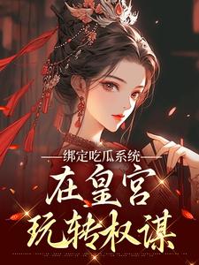 绑定吃瓜系统，在皇宫玩转权谋燕北辰沈明珠最新完结小说，绑定吃瓜系统，在皇宫玩转权谋全本免费在线阅读