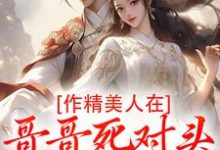 作精美人在哥哥死对头怀里要抱抱推荐完结小说,作精美人在哥哥死对头怀里要抱抱江夷欢卫昭免费小说全本-永恒文学