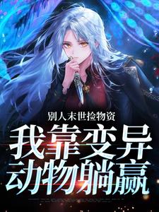 (全文)别人末世捡物资，我靠变异动物躺赢(沈枝意顾白)全本免费在线阅读