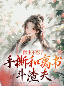 郡主不忍了，手撕和离书斗渣夫完整版小说，郡主不忍了，手撕和离书斗渣夫戚元月宋九安试读更新章节
