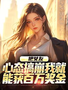 把女友心态搞崩我就能获百万奖金（陈豪）小说推荐把女友心态搞崩我就能获百万奖金全章小说阅读