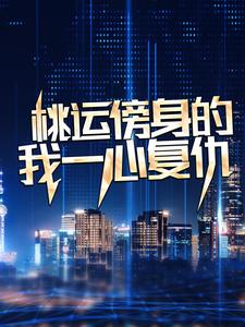 桃运傍身的我一心复仇完整版小说，桃运傍身的我一心复仇宁天全章小说阅读