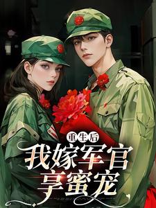 (全文)重生后我嫁军官享蜜宠（乔江心）免费小说重生后我嫁军官享蜜宠试读更新章节