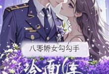 (全文)八零娇女勾勾手，冷面军官拿命宠杭景枝小说推荐，八零娇女勾勾手，冷面军官拿命宠全章小说阅读-永恒文学