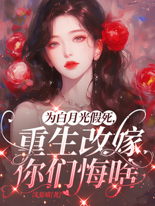 为白月光假死，重生改嫁你们悔啥最新章节阅读为白月光假死，重生改嫁你们悔啥(姜林月)试读更新章节