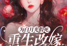 (全文)为白月光假死,重生改嫁你们悔啥热门小说排行榜,为白月光假死,重生改嫁你们悔啥姜林月全章小说阅读-永恒文学