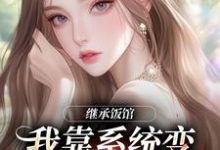 (全文)继承饭馆，我靠系统变京城最火厨子花卷全本免费在线阅读-永恒文学