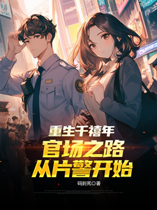 (全文)重生千禧年：官场之路从片警开始(刘清明)全本免费在线阅读