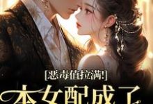 (全文)恶毒值拉满！本女配成了大富豪江眠夏斯暝小说推荐，恶毒值拉满！本女配成了大富豪全章小说阅读-永恒文学