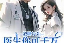 余时许尔晴放肆勾引：医生你可千万别赖上我全本免费在线阅读-永恒文学