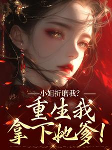 (全文)小姐折磨我？重生我拿下她爹！顾凝天秋虹最新完结小说小姐折磨我？重生我拿下她爹！免费小说全本