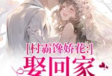 村霸馋娇花：娶回家，亲哭她完整版小说，村霸馋娇花：娶回家，亲哭她江淮黎酥酥全章小说阅读-永恒文学