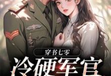 (全文)穿书七零：冷硬军官别太宠江念秦三野最新完结小说穿书七零：冷硬军官别太宠免费阅读-永恒文学