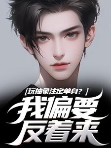 玩抽象注定单身？我偏要反着来苏辙唐心柔完结小说推荐，玩抽象注定单身？我偏要反着来全章小说阅读