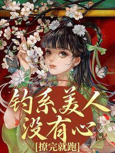 钓系美人没有心，撩完就跑完整版小说，钓系美人没有心，撩完就跑萧烬苏棠玉全章小说阅读