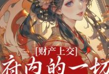 (全文)财产上交，府内的一切都归我（姜姝窈）免费小说财产上交，府内的一切都归我试读更新章节-永恒文学