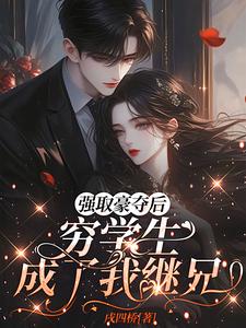 强取豪夺后，穷学生成了我继兄完整版小说强取豪夺后，穷学生成了我继兄(明娆)全章小说阅读