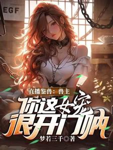 直播鉴兽：兽主，你这女宠很开门呐最新章节阅读直播鉴兽：兽主，你这女宠很开门呐(林泉)试读更新章节