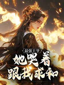 (全文)最强王爷：她哭着跟我求和杨凡小说推荐，最强王爷：她哭着跟我求和全章小说阅读