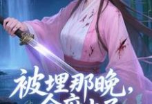 (全文)被埋那晚，全府上了我的生死簿谢晚棠小说推荐，被埋那晚，全府上了我的生死簿全章小说阅读-永恒文学
