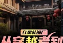 (全文)红星轧钢厂：从穿越者到全球制霸热门小说排行榜，红星轧钢厂：从穿越者到全球制霸陈安全章小说阅读-永恒文学