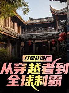 (全文)红星轧钢厂：从穿越者到全球制霸完结小说推荐陈安全本书籍阅读