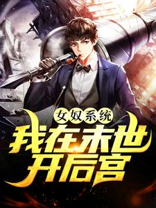 (全文)女奴系统：我在末世开后宫热门小说排行榜，女奴系统：我在末世开后宫张峰全章小说阅读