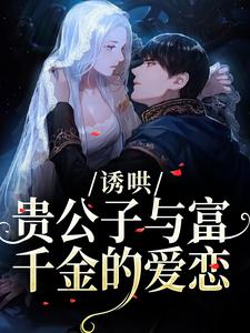 诱哄：贵公子与富千金的爱恋（沈漾）小说推荐诱哄：贵公子与富千金的爱恋全章小说阅读