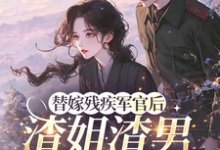 替嫁残疾军官后，渣姐渣男后悔了（安云溪）小说推荐替嫁残疾军官后，渣姐渣男后悔了全章小说阅读-永恒文学