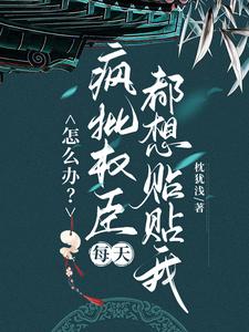 (全文)怎么办？疯批权臣每天都想贴贴我顾轻舟完结小说推荐怎么办？疯批权臣每天都想贴贴我试读更新章节