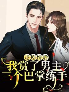 走剧情后，我赏了男主三个巴掌练手热门小说排行榜走剧情后，我赏了男主三个巴掌练手江淮宁免费小说全本