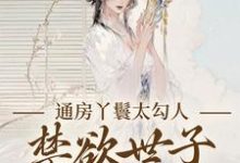 (全文)通房丫鬟太勾人，禁欲世子独宠无度（幼梨）全本书籍阅读通房丫鬟太勾人，禁欲世子独宠无度免费小说全本-永恒文学