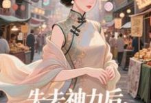 失去神力后，我在豪门天天吃推荐完结小说，失去神力后，我在豪门天天吃乾敢当免费小说全本-永恒文学