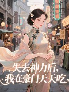 失去神力后，我在豪门天天吃推荐完结小说，失去神力后，我在豪门天天吃乾敢当免费小说全本