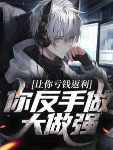 (全文)让你亏钱返利，你反手做大做强？（林书）试读更新章节让你亏钱返利，你反手做大做强？免费小说