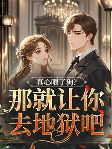 (全文)真心喂了狗？那就让你去地狱吧秦千黎最新完结小说真心喂了狗？那就让你去地狱吧免费阅读
