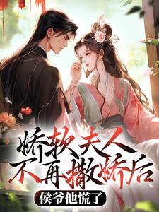 (全文)娇软夫人不再撒娇后，侯爷他慌了乔嫚宁祈完结小说推荐娇软夫人不再撒娇后，侯爷他慌了试读更新章节
