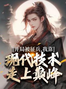 开局被征兵，我靠现代技术走上巅峰热门小说排行榜开局被征兵，我靠现代技术走上巅峰李原免费小说全本