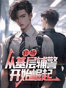 官场：从基层辅警开始崛起王初一热门小说排行榜官场：从基层辅警开始崛起免费小说