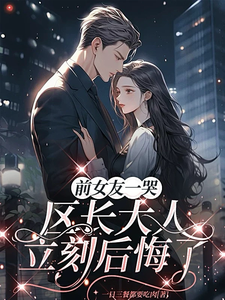 谢颂安许逢秋前女友一哭，区长大人立刻后悔了全本免费在线阅读