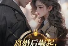 离婚后崛起,绝美前妻高攀不起热门小说排行榜离婚后崛起,绝美前妻高攀不起李川免费小说全本-永恒文学