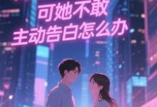 (全文)双向暗恋!可她不敢主动告白怎么办江薏柠全本免费在线阅读-永恒文学
