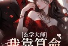 玄学大师：我靠算命爆火全网推荐完结小说，玄学大师：我靠算命爆火全网芜音免费小说全本-永恒文学