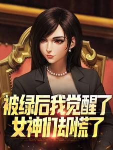 (全文)被绿后我觉醒了，女神们却慌了​​热门小说排行榜，被绿后我觉醒了，女神们却慌了​​曹柏羿全章小说阅读